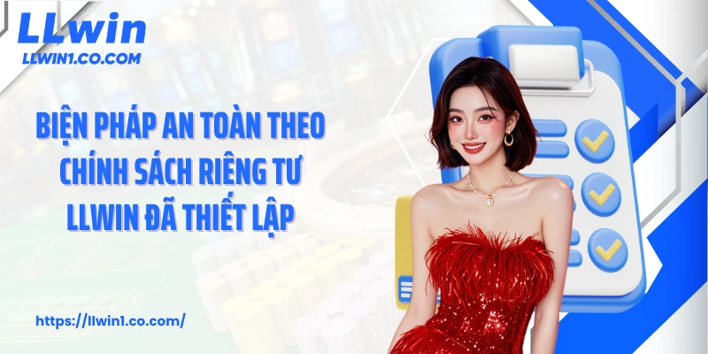 Biện pháp an toàn theo chính sách riêng tư LLwin đã thiết lập