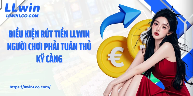 Điều kiện rút tiền LLwin người chơi phải tuân thủ kỹ càng