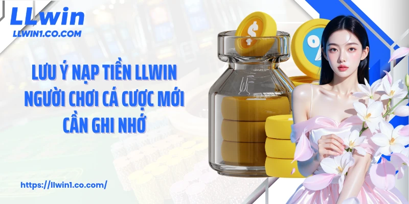 Lưu ý nạp tiền LLwin người chơi cá cược mới cần ghi nhớ