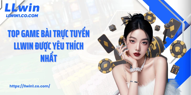 Top game bài trực tuyến LLwin được yêu thích nhất