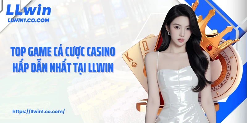 Top game cá cược casino hấp dẫn nhất tại LLwin